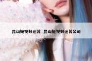 昆山短视频运营  昆山短视频运营公司