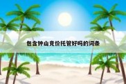 包含钟山竞价托管好吗的词条