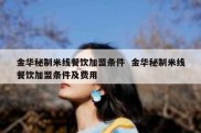 金华秘制米线餐饮加盟条件  金华秘制米线餐饮加盟条件及费用