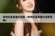 郑州抖音直播代运营（郑州抖音直播代运营招聘）