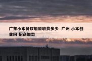 广东小本餐饮加盟收费多少  广州 小本创业网 招商加盟