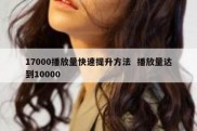 17000播放量快速提升方法  播放量达到10000
