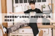 网络营销推广公司排名  网络营销推广公司排名前十