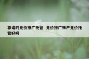 靠谱的竞价推广托管  竞价推广账户竞价托管好吗