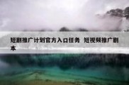 短剧推广计划官方入口任务  短视频推广剧本