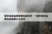 餐饮加盟品牌收费标准文件  一般的餐饮品牌加盟需要什么条件