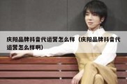 庆阳品牌抖音代运营怎么样（庆阳品牌抖音代运营怎么样啊）