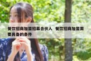 餐饮招商加盟招募合伙人  餐饮招商加盟需要具备的条件