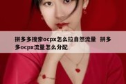 拼多多搜索ocpx怎么拉自然流量  拼多多ocpx流量怎么分配