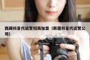 西藏抖音代运营招商加盟（新疆抖音代运营公司）