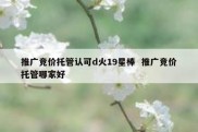 推广竞价托管认可d火19星棒  推广竞价托管哪家好