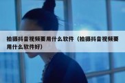 拍摄抖音视频要用什么软件（拍摄抖音视频要用什么软件好）