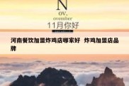 河南餐饮加盟炸鸡店哪家好  炸鸡加盟店品牌