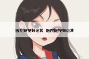 医疗短视频运营  医院短视频运营