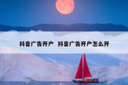 抖音广告开户  抖音广告开户怎么开