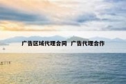广告区域代理合同  广告代理合作