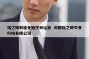 拓之琦制造业短视频运营  河南拓之琦农业科技有限公司