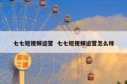 七七短视频运营  七七短视频运营怎么样