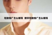 短剧推广怎么赚钱  鲤享短剧推广怎么赚钱
