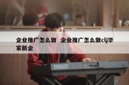 企业推广怎么做  企业推广怎么做clj华家新企