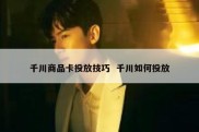 千川商品卡投放技巧  千川如何投放