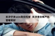 长沙宁乡sem竞价托管  长沙竞价账户托管哪家好