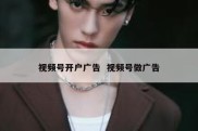 视频号开户广告  视频号做广告