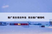 推广竞价竞价外包  竞价推广赚钱吗