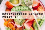 廊坊抖音代运营直播及培训（抖音代运营工资大概多少钱一个月）