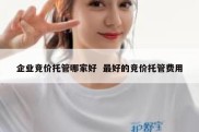 企业竞价托管哪家好  最好的竞价托管费用