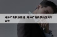 媒体广告投放渠道  媒体广告投放的优势与劣势