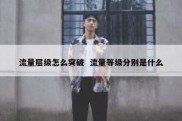 流量层级怎么突破  流量等级分别是什么