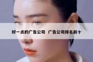 好一点的广告公司  广告公司排名前十