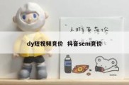 dy短视频竞价  抖音sem竞价