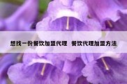 想找一份餐饮加盟代理  餐饮代理加盟方法