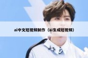 ai中文短视频制作（ai生成短视频）