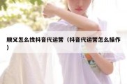 顺义怎么找抖音代运营（抖音代运营怎么操作）