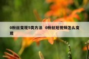 0粉丝变现5类方法  0粉丝短视频怎么变现