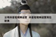 公司抖音短视频运营  抖音短视频运营岗位职责