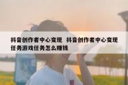 抖音创作者中心变现  抖音创作者中心变现任务游戏任务怎么赚钱