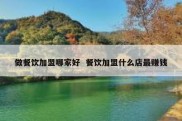 做餐饮加盟哪家好  餐饮加盟什么店最赚钱