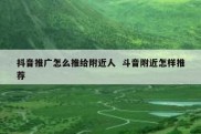 抖音推广怎么推给附近人  斗音附近怎样推荐