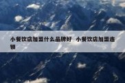 小餐饮店加盟什么品牌好  小餐饮店加盟连锁