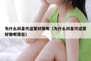 为什么抖音代运营好做呢（为什么抖音代运营好做呢现在）