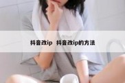 抖音改ip  抖音改ip的方法
