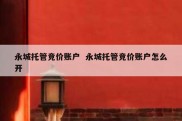 永城托管竞价账户  永城托管竞价账户怎么开