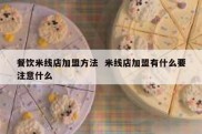 餐饮米线店加盟方法  米线店加盟有什么要注意什么