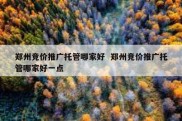 郑州竞价推广托管哪家好  郑州竞价推广托管哪家好一点