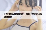 上热门怎么投放效果好  抖音上热门怎么投放效果好