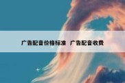 广告配音价格标准  广告配音收费